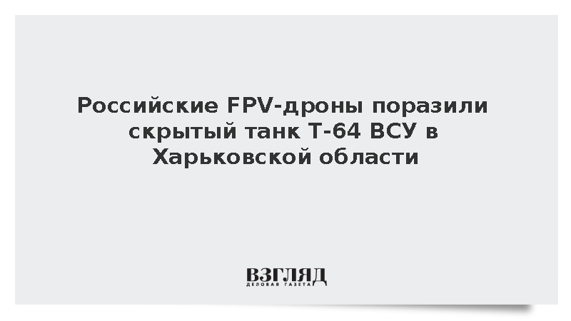 Российские FPV-дроны поразили скрытый танк Т-64 ВСУ в Харьковской области