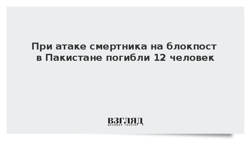 Dawn: При атаке смертника на блокпост в Пакистане погибли 12 человек