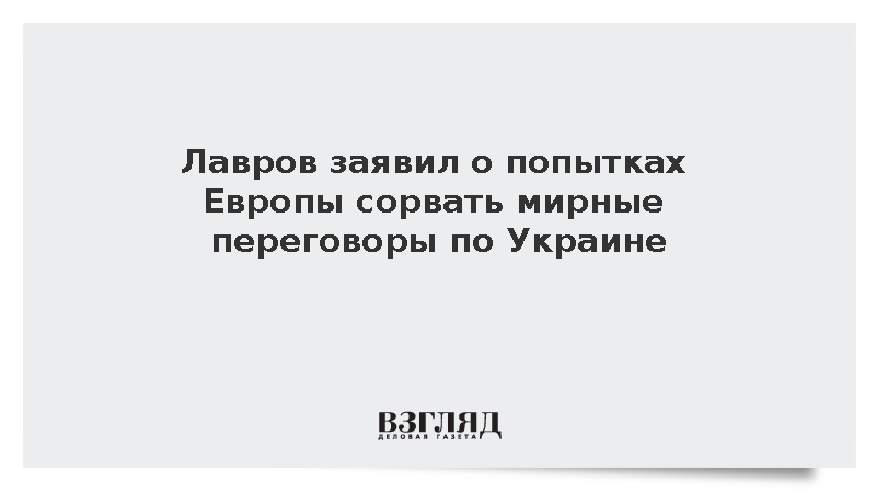 Лавров обвинил Европу в попытках сорвать мирные переговоры по Украине