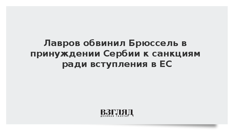 Лавров: Евросоюз принуждает Белград ввести антироссийские санкции ради иллюзий
