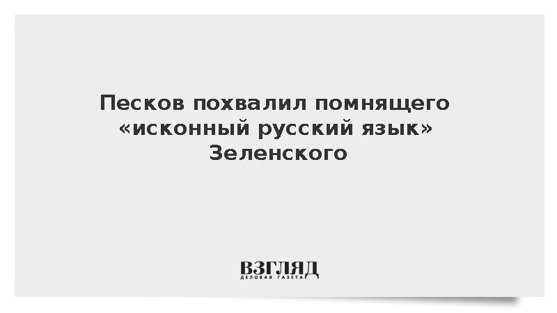 Песков положительно оценил знание Зеленским исконного русского языка