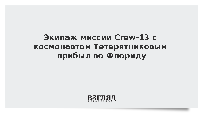 Космонавт Тетерятников и экипаж Crew-13 прибыли во Флориду для запуска на МКС