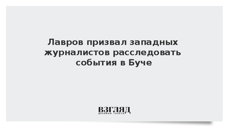 Лавров призвал западных журналистов расследовать события в Буче