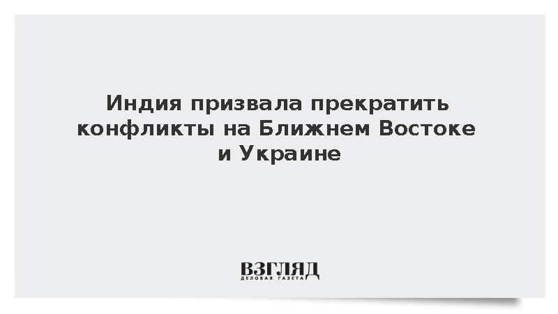 Индия призвала к завершению конфликтов на Ближнем Востоке и Украине