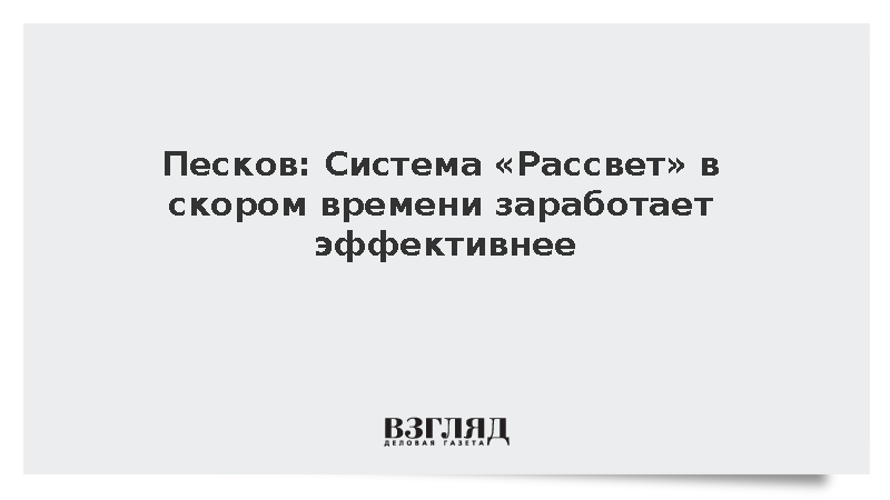 Песков: Система «Рассвет» в скором времени заработает эффективнее