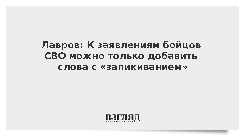 Лавров: К заявлениям бойцов СВО можно только добавить слова с запикиванием