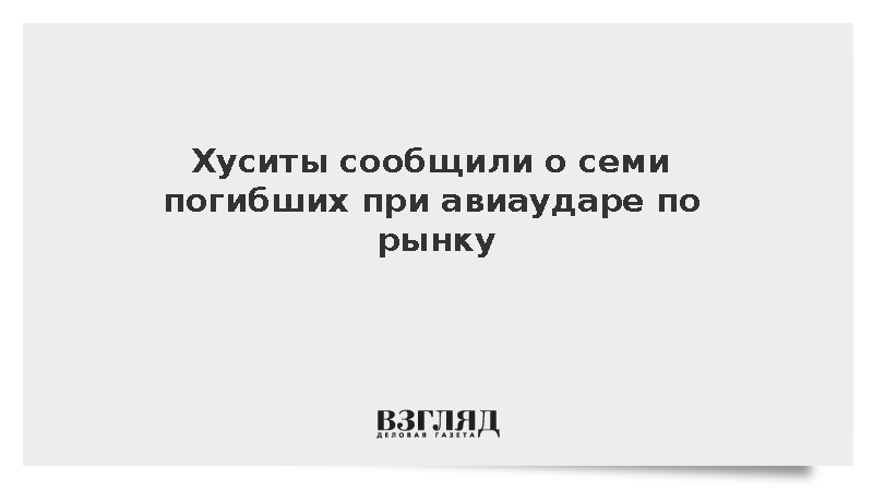 Хуситы сообщили о семи погибших при авиаударе по рынку