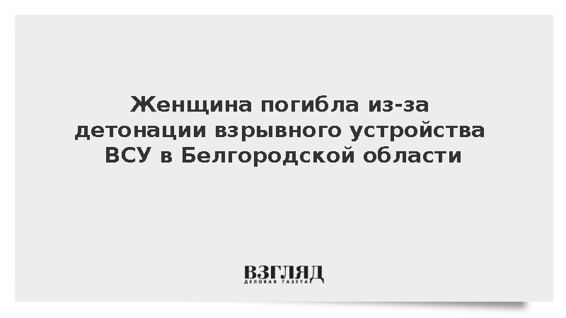 Женщина погибла из-за детонации взрывного устройства ВСУ в Белгородской области