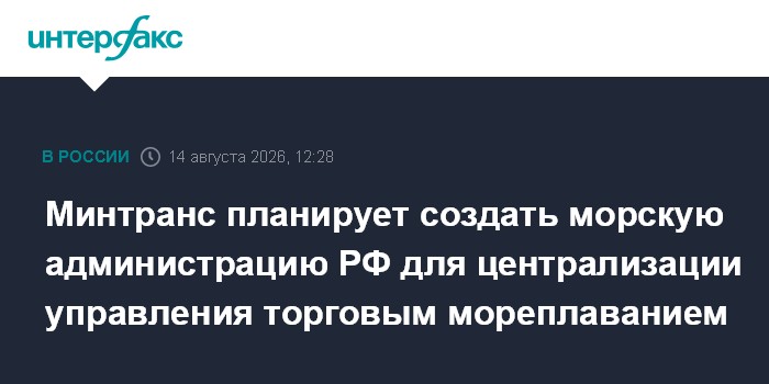 Минтранс планирует создать морскую администрацию РФ для централизации управления торговым мореплаванием
