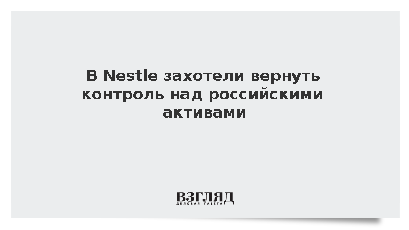 В Nestle захотели вернуть контроль над российскими активами