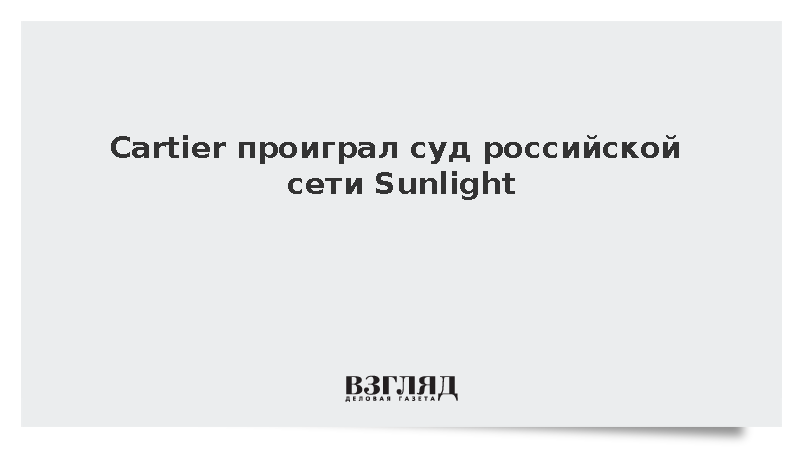 Бренд Cartier проиграл суд против Sunlight из-за процессуальных нарушений