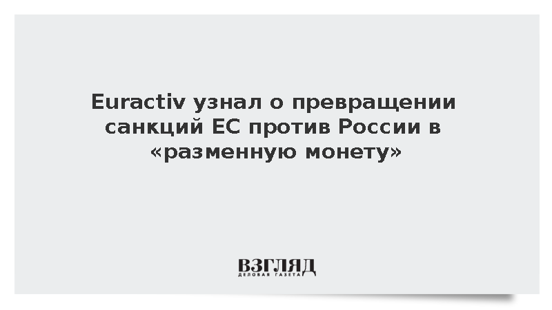 Euractiv: Антироссийские санкции ЕС стали разменной монетой для уступок
