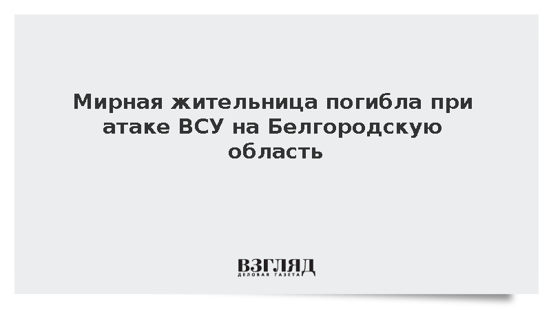 Мирная жительница погибла при атаке ВСУ на Белгородскую область
