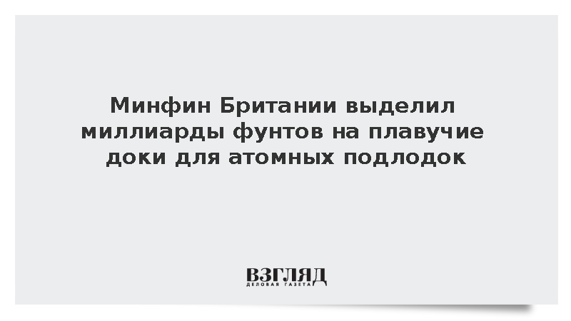 Минфин Британии: На базе Клайд построят три новых плавучих дока для атомных подлодок