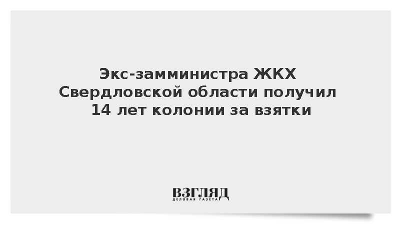 Суд приговорил экс-замминистра ЖКХ Свердловской области к 14 годам за взятки