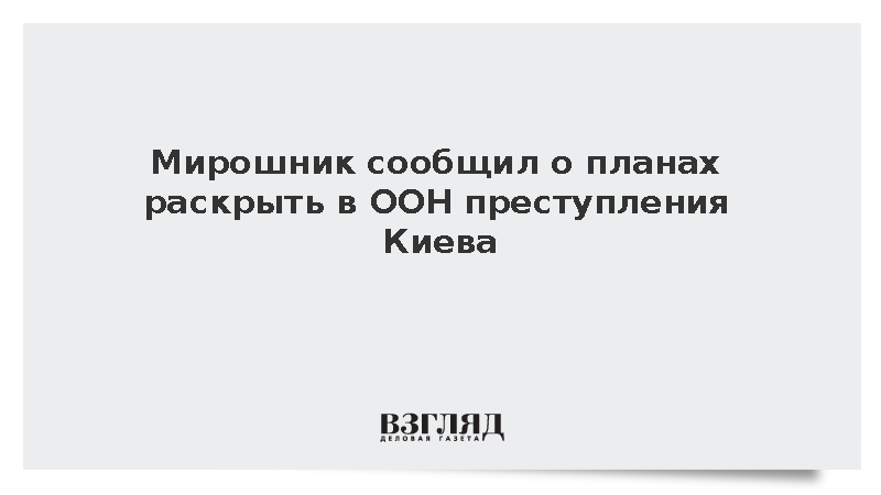 Мирошник сообщил о планах раскрыть в ООН преступления Киева