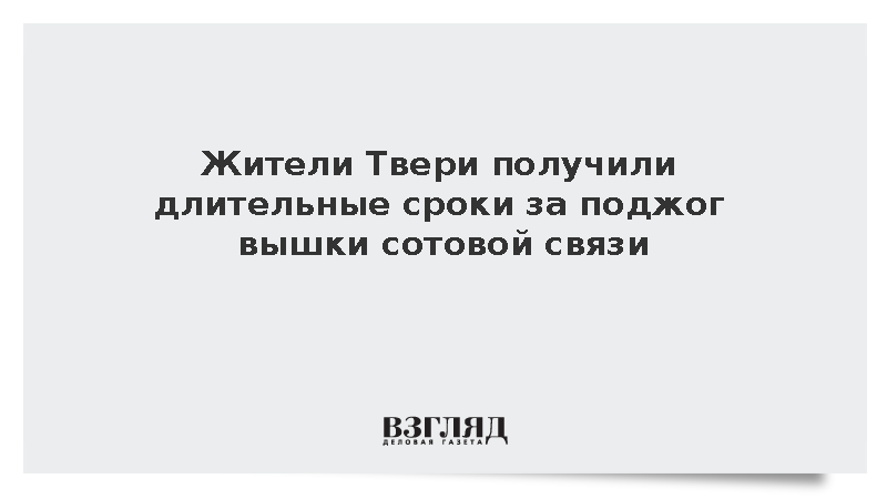 Суд в Твери приговорил мужчину и женщину к 22 и 20 годам за поджог вышки связи