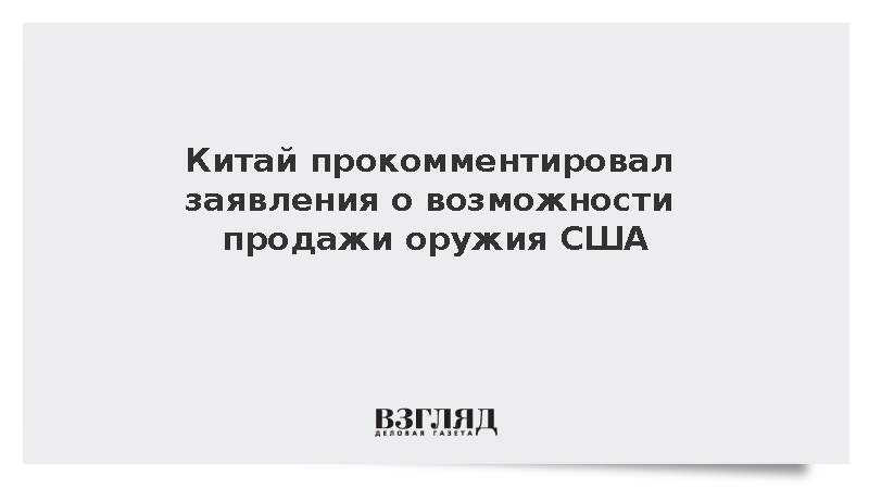 Китай прокомментировал заявления о возможности продажи оружия США