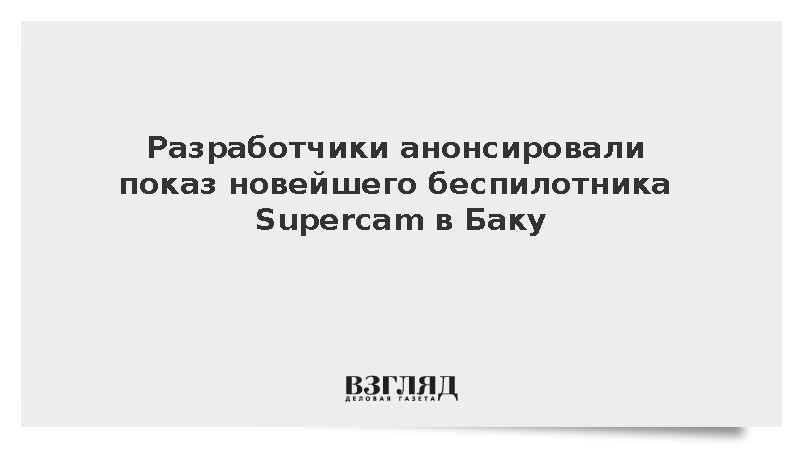 На выставке в Баку решили показать новейший дрон-разведчик Supercam S180