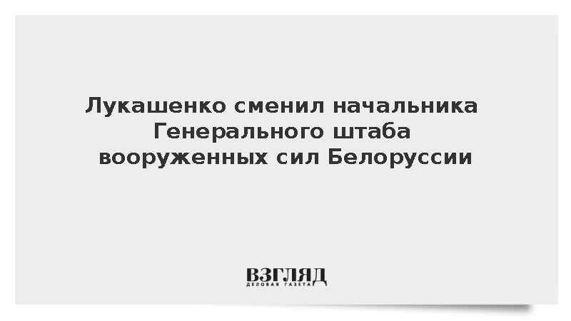 Лукашенко назначил Белого новым начальником Генерального штаба ВС Белоруссии
