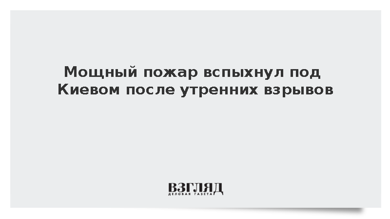 Мощный пожар вспыхнул под Киевом после утренних взрывов