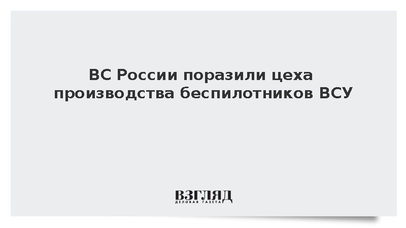 ВС России поразили цеха производства беспилотников ВСУ
