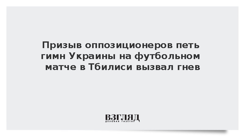 Призыв оппозиционеров петь гимн Украины на футбольном матче в Тбилиси вызвал гнев