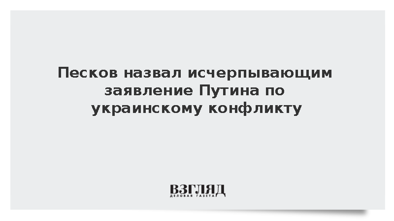 Песков: Путин сделал исчерпывающее заявление по украинскому конфликту