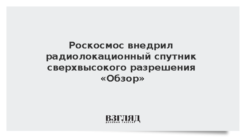 В России разработали передовой радиолокационный спутник наблюдения «Обзор»