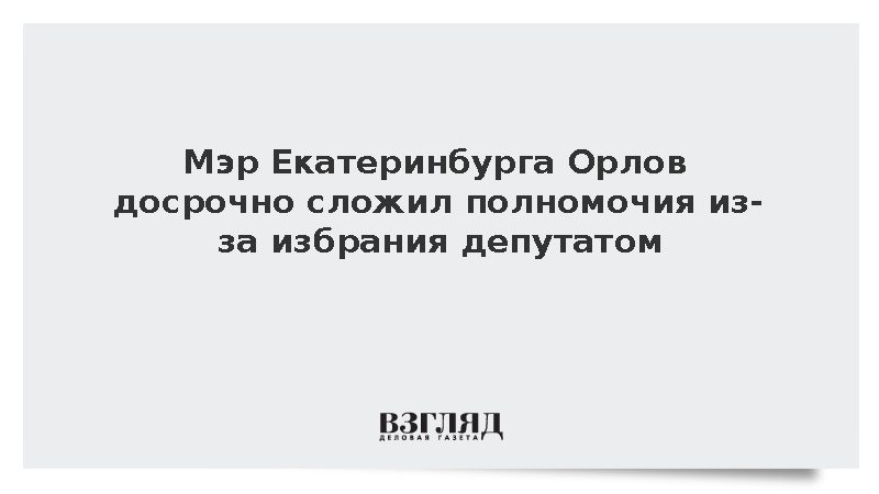 Мэр Екатеринбурга Орлов досрочно сложил полномочия из-за избрания депутатом