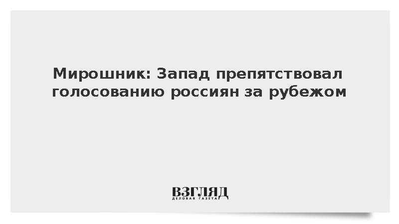 Мирошник: Запад препятствовал голосованию россиян за рубежом