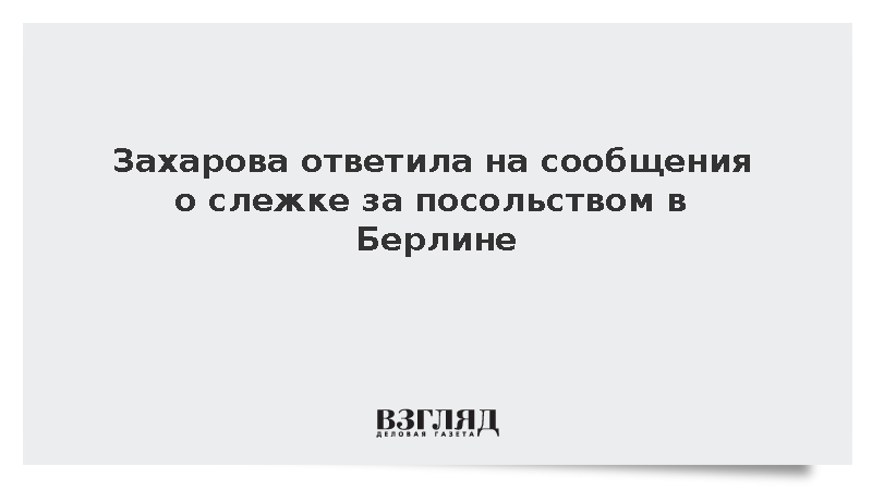 Захарова прокомментировала данные о слежке за российским посольством в Берлине