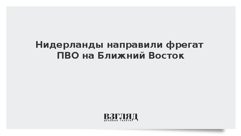 Минобороны Нидерландов: Фрегат ПВО Evertsen направлен на Ближний Восток