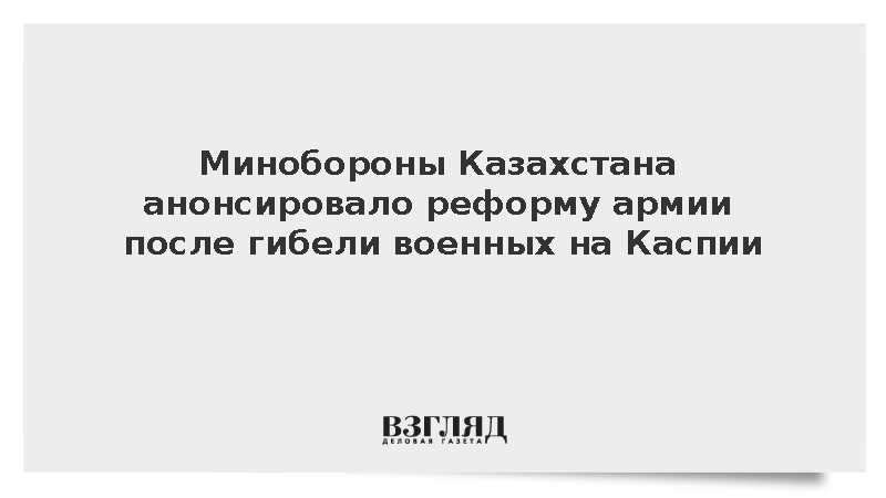 Минобороны Казахстана анонсировало реформу армии после гибели военных на Каспии