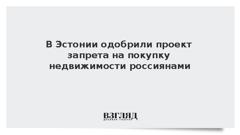 Проект запрета на покупку недвижимости россиянами одобрили в Эстонии
