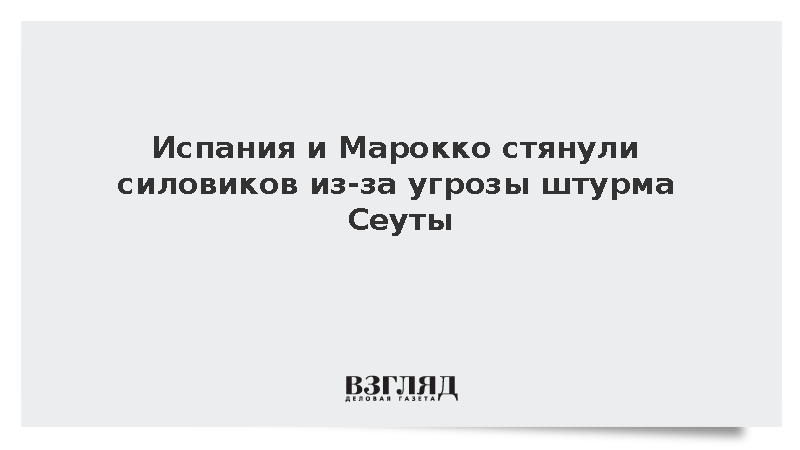 Испания и Марокко усилили охрану границы Сеуты из-за угрозы наплыва мигрантов
