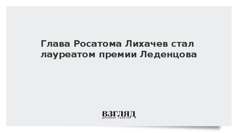 Гендиректору Росатома Лихачеву присудили общенациональную премию Леденцова