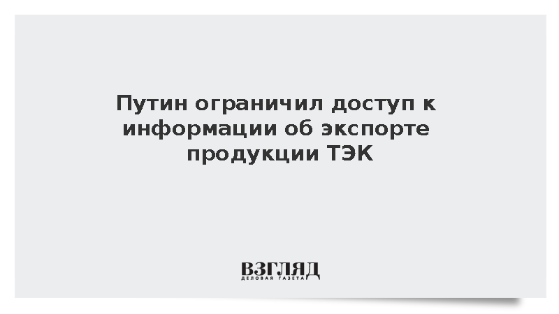 Путин ограничил доступ к информации об экспорте продукции ТЭК