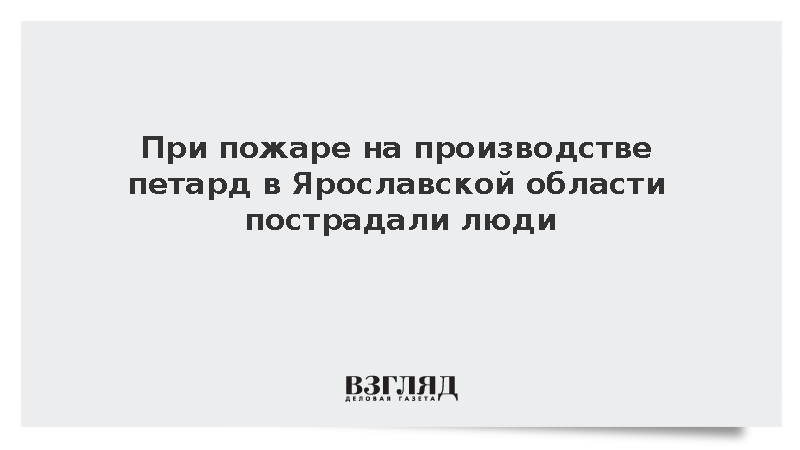 В Ярославской области при пожаре на заводе петард пострадали люди