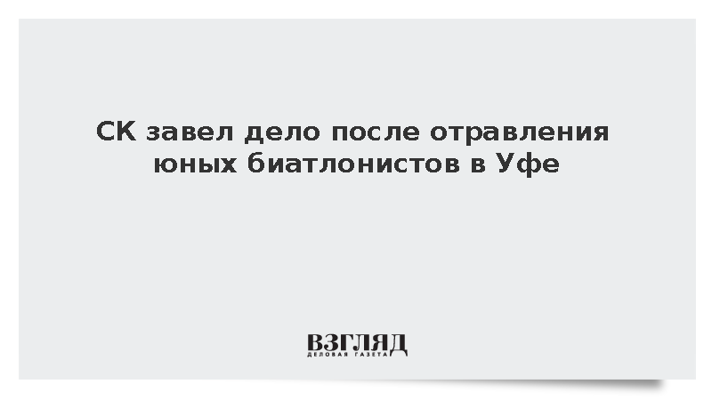 СК завел дело после отравления юных биатлонистов в Уфе