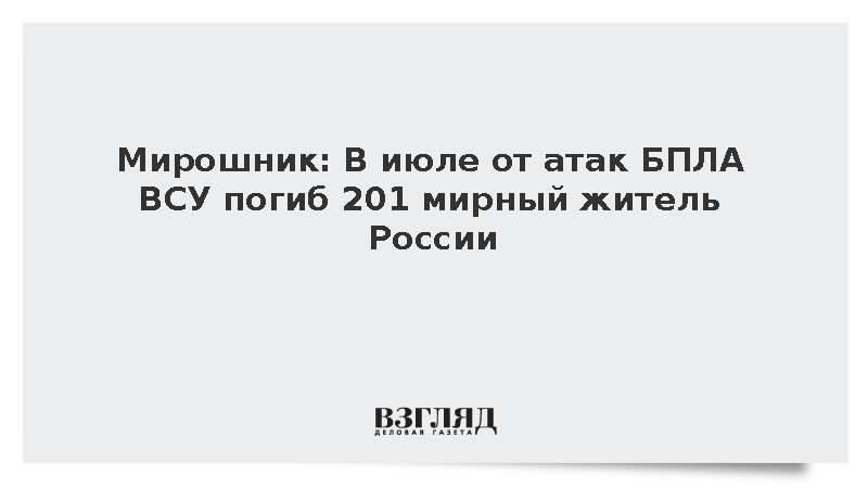 Мирошник: В июле от атак БПЛА ВСУ погиб 201 мирный житель России