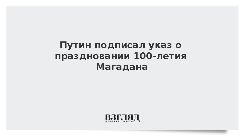 Путин подписал указ о праздновании 100-летия Магадана в 2029 году