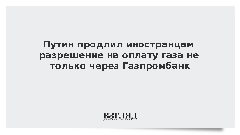 Путин продлил иностранцам разрешение на оплату газа не только через Газпромбанк