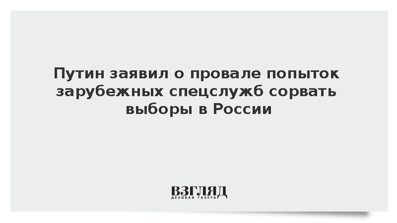 Путин: Попытки зарубежных спецслужб сорвать выборы в России провалились