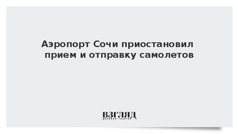 Росавиация: Аэропорт Сочи приостановил прием и отправку самолетов