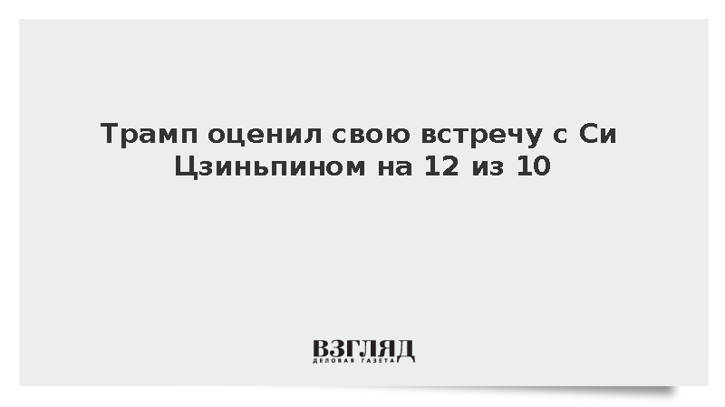 Трамп оценил встречу с Си Цзиньпином на 12 из десяти