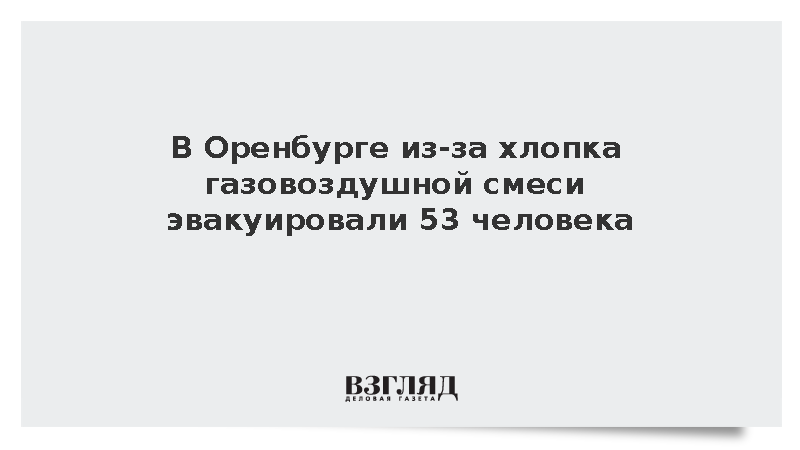 В Оренбурге из-за хлопка газовоздушной смеси эвакуировали 53 человека