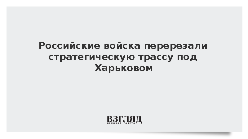 ВС России взяли под контроль трассу на Кочубеевку в Харьковской области