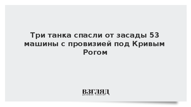 Три танка спасли от засады 53 машины с провизией под Кривым Рогом