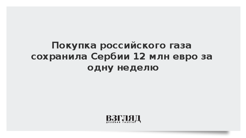 Покупка российского газа сохранила Сербии 12 млн евро за одну неделю